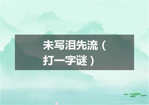 未写泪先流（打一字谜）