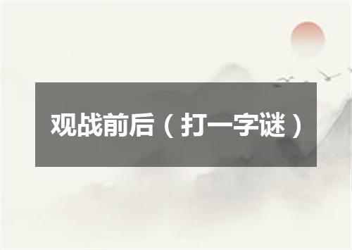 观战前后（打一字谜）