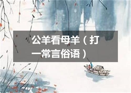 公羊看母羊（打一常言俗语）
