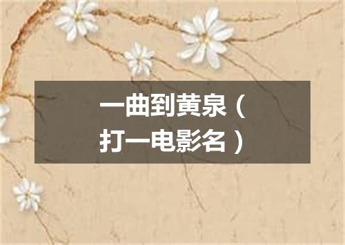 一曲到黄泉（打一电影名）