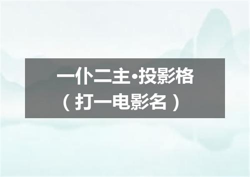 一仆二主·投影格（打一电影名）