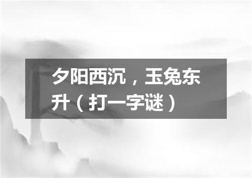 夕阳西沉，玉兔东升（打一字谜）