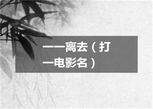 一一离去（打一电影名）