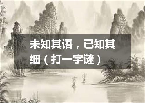 未知其语，已知其细（打一字谜）