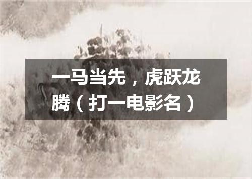 一马当先，虎跃龙腾（打一电影名）