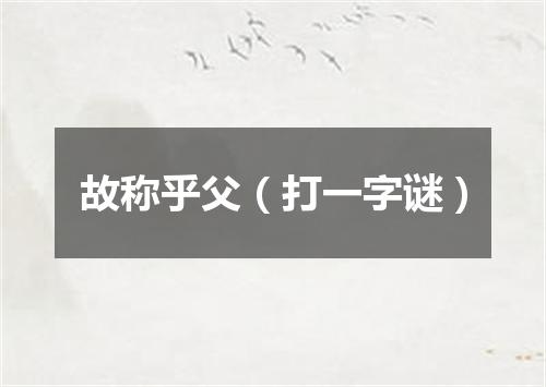 故称乎父（打一字谜）