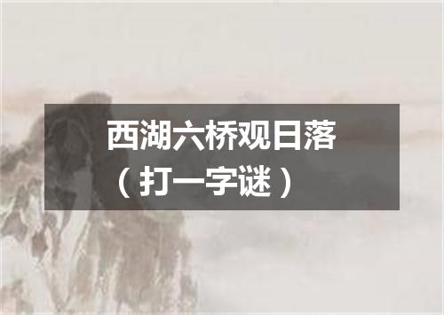 西湖六桥观日落（打一字谜）