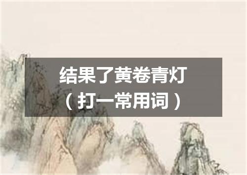 结果了黄卷青灯（打一常用词）