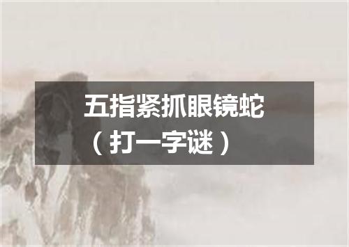 五指紧抓眼镜蛇（打一字谜）