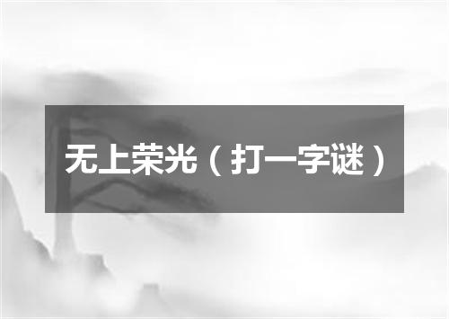 无上荣光（打一字谜）