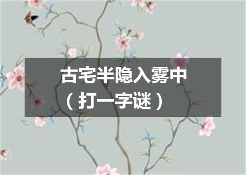 古宅半隐入雾中（打一字谜）