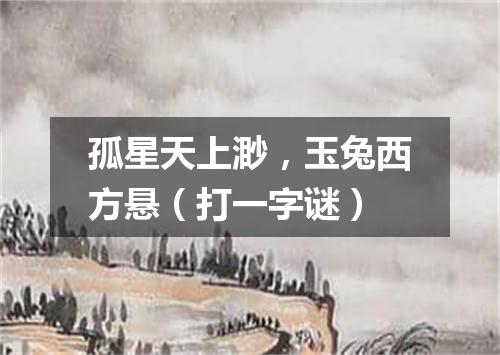孤星天上渺，玉兔西方悬（打一字谜）