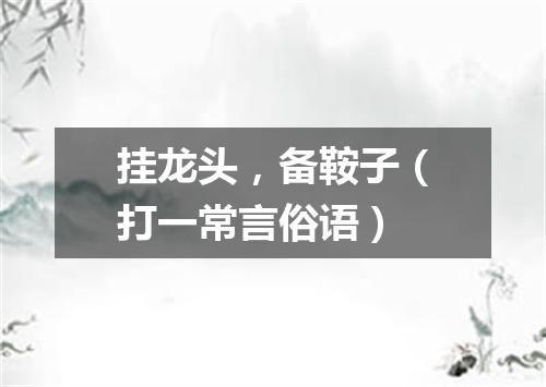 挂龙头，备鞍子（打一常言俗语）