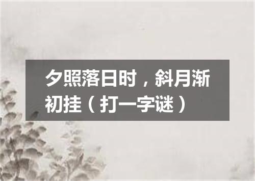 夕照落日时，斜月渐初挂（打一字谜）