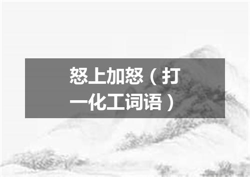 怒上加怒（打一化工词语）