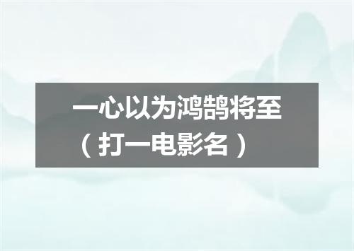一心以为鸿鹄将至（打一电影名）
