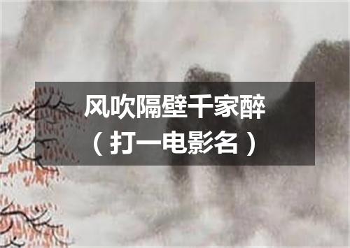 风吹隔壁千家醉（打一电影名）