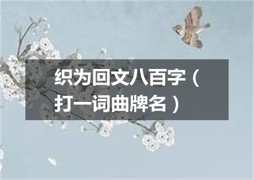织为回文八百字（打一词曲牌名）