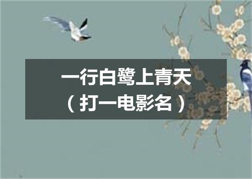一行白鹭上青天（打一电影名）