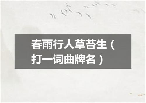 春雨行人草苔生（打一词曲牌名）