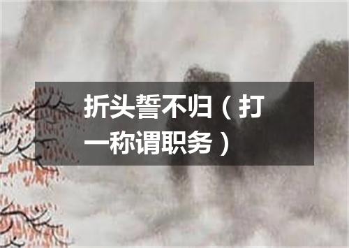 折头誓不归（打一称谓职务）