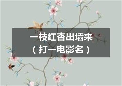 一枝红杏出墙来（打一电影名）