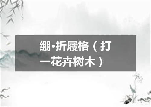 绷·折屐格（打一花卉树木）