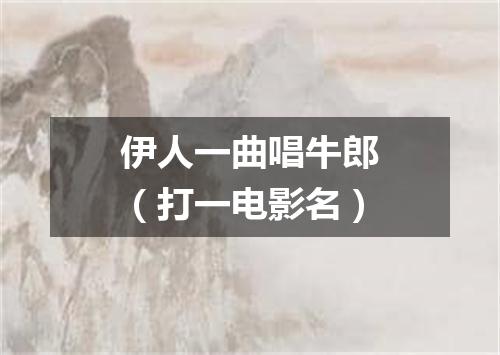 伊人一曲唱牛郎（打一电影名）