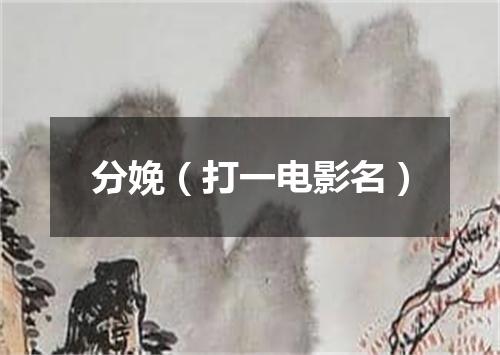 分娩（打一电影名）