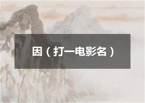 因（打一电影名）