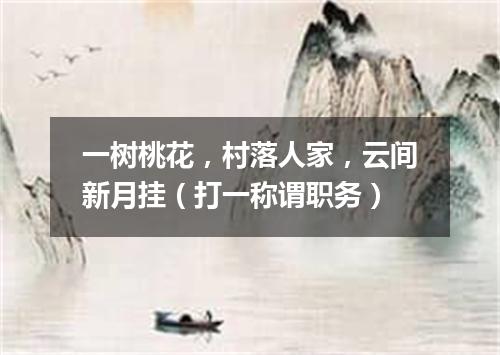 一树桃花，村落人家，云间新月挂（打一称谓职务）