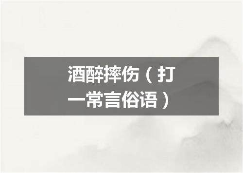 酒醉摔伤（打一常言俗语）