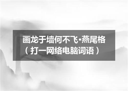 画龙于墙何不飞·燕尾格（打一网络电脑词语）