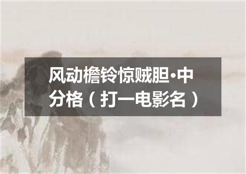 风动檐铃惊贼胆·中分格（打一电影名）