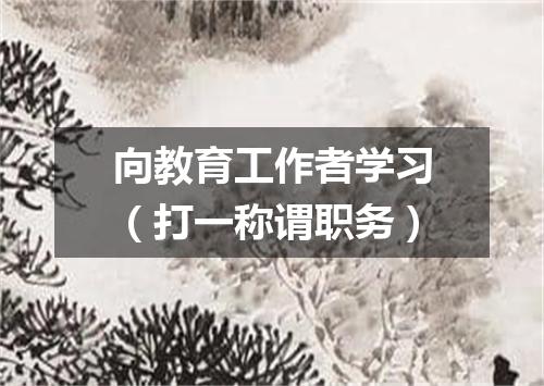 向教育工作者学习（打一称谓职务）