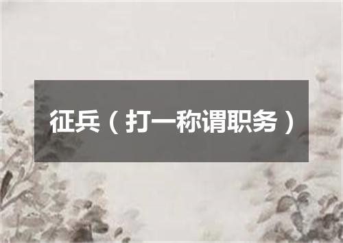 征兵（打一称谓职务）