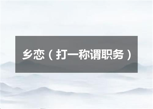 乡恋（打一称谓职务）