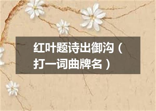 红叶题诗出御沟（打一词曲牌名）