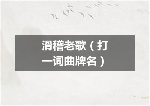 滑稽老歌（打一词曲牌名）