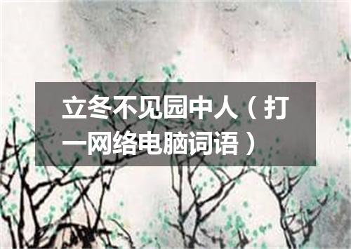 立冬不见园中人（打一网络电脑词语）