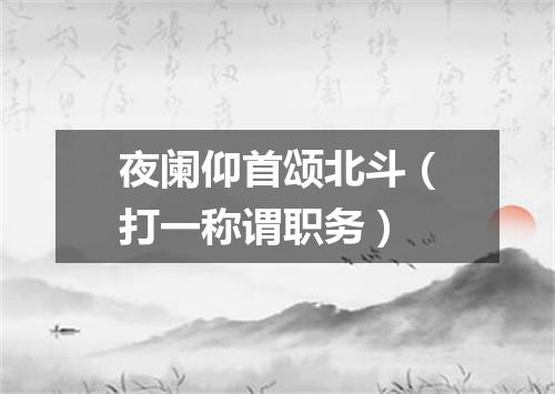 夜阑仰首颂北斗（打一称谓职务）