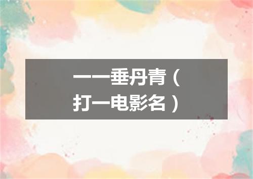 一一垂丹青（打一电影名）