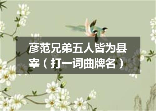 彦范兄弟五人皆为县宰（打一词曲牌名）