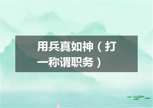 用兵真如神（打一称谓职务）
