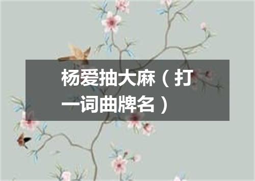 杨爱抽大麻（打一词曲牌名）