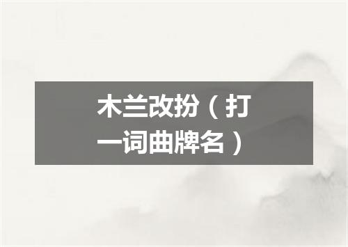 木兰改扮（打一词曲牌名）