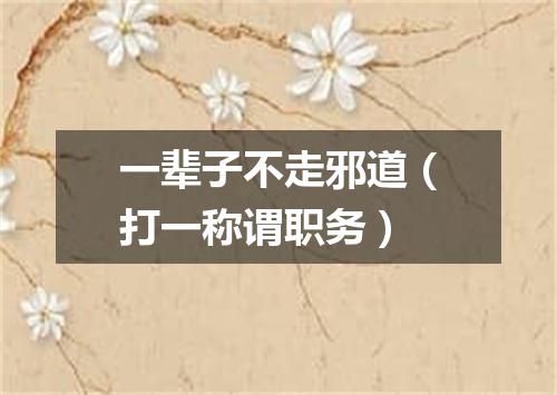 一辈子不走邪道（打一称谓职务）