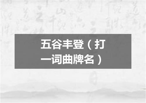 五谷丰登（打一词曲牌名）