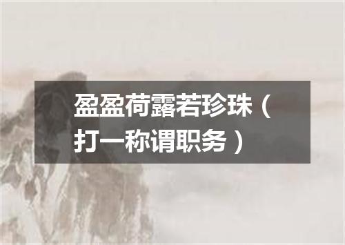 盈盈荷露若珍珠（打一称谓职务）