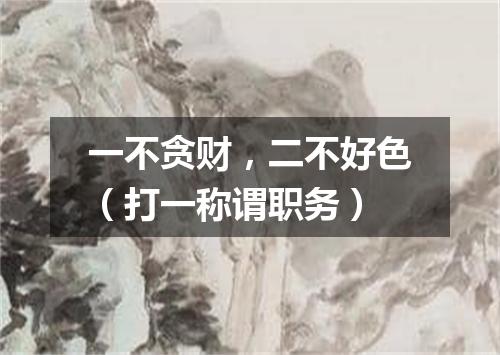 一不贪财，二不好色（打一称谓职务）